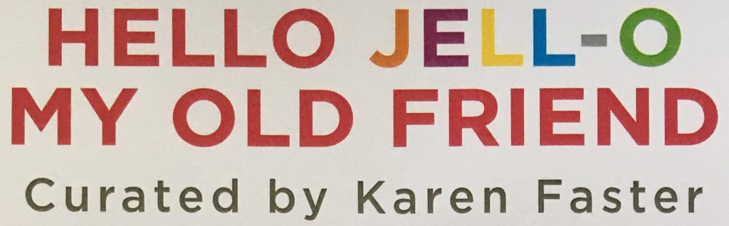 Hello Jell-O My Old Friend / Curated by Karen Faster